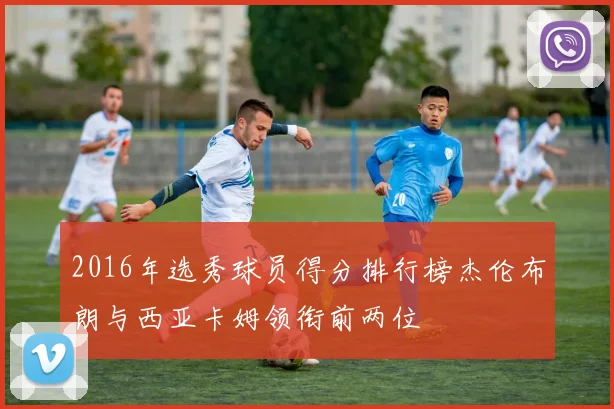 2016年选秀球员得分排行榜杰伦布朗与西亚卡姆领衔前两位